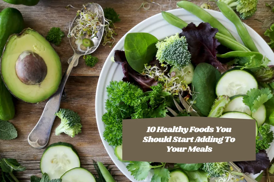 10 Healthy Foods You Should Start Adding To Your Meals