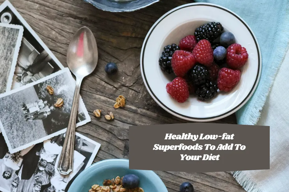 Healthy Low-fat Superfoods To Add To Your Diet